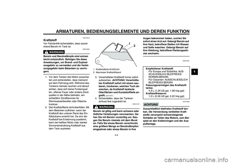 YAMAHA PW80 2011  Betriebsanleitungen (in German) ARMATUREN, BEDIENUNGSELEMENTE UND DEREN FUNKTION
4-3
4
GAU13212
Kraftstoff Vor Fahrtantritt sicherstellen, dass ausrei-
chend Benzin im Tank ist.
WARNUNG
GWA10881
Benzin und Benzindämpfe sind extrem 