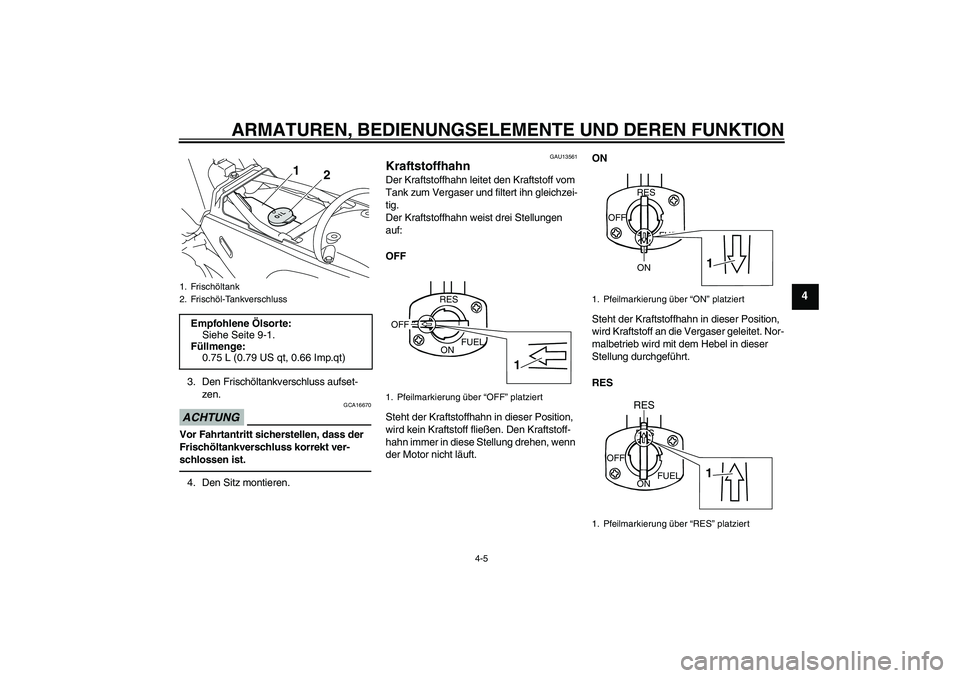 YAMAHA PW80 2011  Betriebsanleitungen (in German) ARMATUREN, BEDIENUNGSELEMENTE UND DEREN FUNKTION
4-5
4
3. Den Frischöltankverschluss aufset-
zen.ACHTUNG
GCA16670
Vor Fahrtantritt sicherstellen, dass der 
Frischöltankverschluss korrekt ver-
schlos