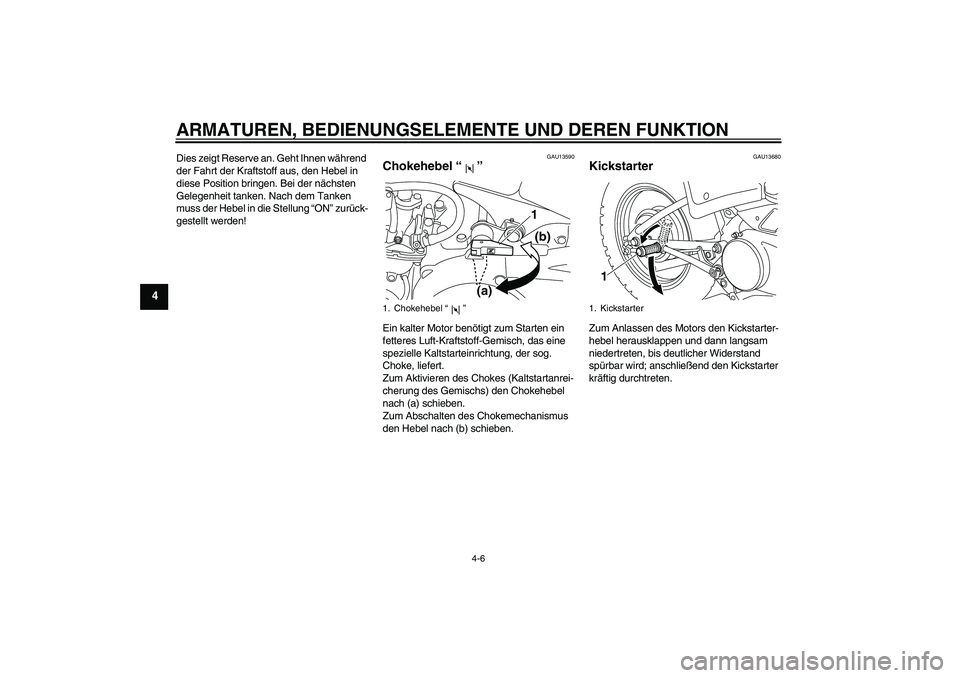 YAMAHA PW80 2011  Betriebsanleitungen (in German) ARMATUREN, BEDIENUNGSELEMENTE UND DEREN FUNKTION
4-6
4
Dies zeigt Reserve an. Geht Ihnen während 
der Fahrt der Kraftstoff aus, den Hebel in 
diese Position bringen. Bei der nächsten 
Gelegenheit ta