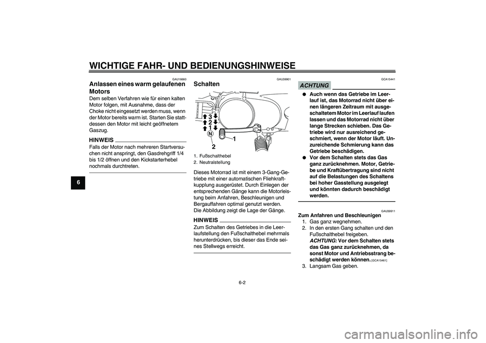 YAMAHA PW80 2011  Betriebsanleitungen (in German) WICHTIGE FAHR- UND BEDIENUNGSHINWEISE
6-2
6
GAU16660
Anlassen eines warm gelaufenen 
Motors Dem selben Verfahren wie für einen kalten 
Motor folgen, mit Ausnahme, dass der 
Choke nicht eingesetzt wer