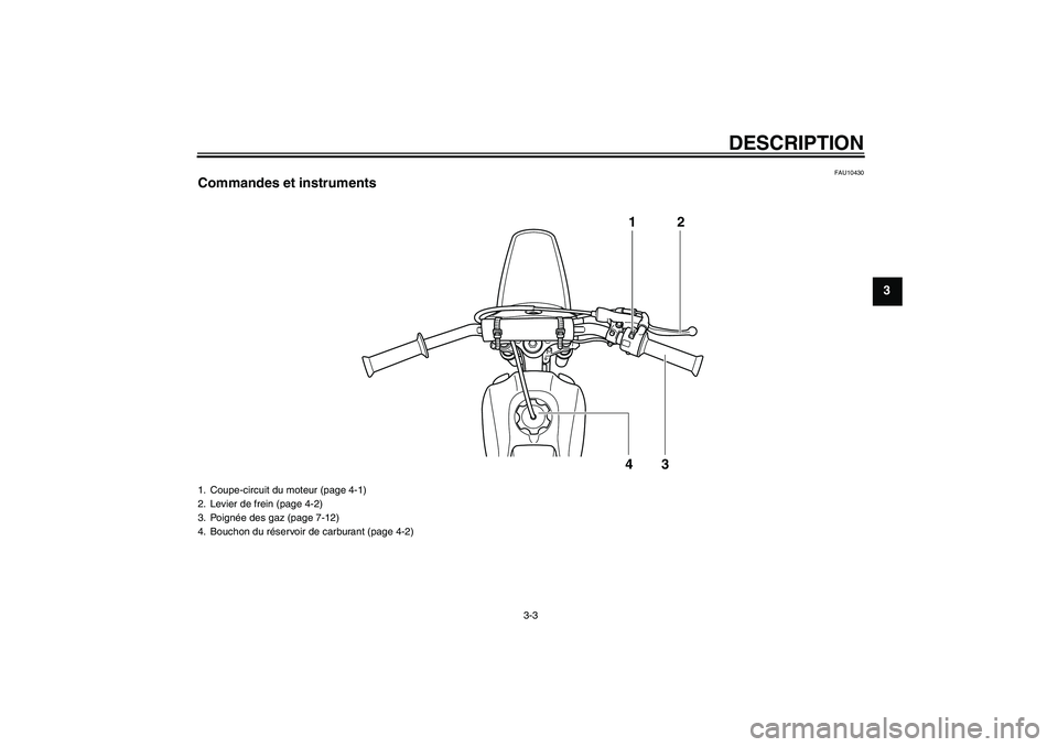 YAMAHA PW80 2011 Notices Demploi (in French) DESCRIPTION
3-3
3
FAU10430
Commandes et instruments
12
43
1. Coupe-circuit du moteur (page 4-1)
2. Levier de frein (page 4-2)
3. Poignée des gaz (page 7-12)
4. Bouchon du réservoir de carburant (pag YAMAHA PW80 2011 Notices Demploi (in French) DESCRIPTION
3-3
3
FAU10430
Commandes et instruments
12
43
1. Coupe-circuit du moteur (page 4-1)
2. Levier de frein (page 4-2)
3. Poignée des gaz (page 7-12)
4. Bouchon du réservoir de carburant (pag
