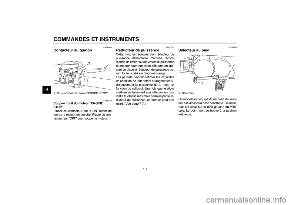 YAMAHA PW80 2011  Notices Demploi (in French) COMMANDES ET INSTRUMENTS
4-1
4
FAU40660
Contacteur au guidon 
FAU41130
Coupe-circuit du moteur “ENGINE 
STOP” 
Placer ce contacteur sur “RUN” avant de
mettre le moteur en marche. Placer ce con