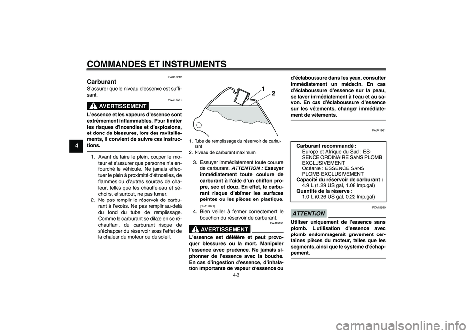 YAMAHA PW80 2011  Notices Demploi (in French) COMMANDES ET INSTRUMENTS
4-3
4
FAU13212
Carburant S’assurer que le niveau d’essence est suffi-
sant.
AVERTISSEMENT
FWA10881
L’essence et les vapeurs d’essence sont
extrêmement inflammables. P