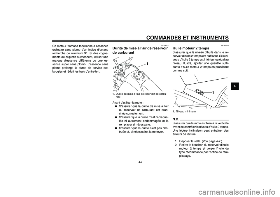 YAMAHA PW80 2011  Notices Demploi (in French) COMMANDES ET INSTRUMENTS
4-4
4
Ce moteur Yamaha fonctionne à l’essence
ordinaire sans plomb d’un indice d’octane
recherche de minimum 91. Si des cogne-
ments ou cliquetis surviennent, utiliser 