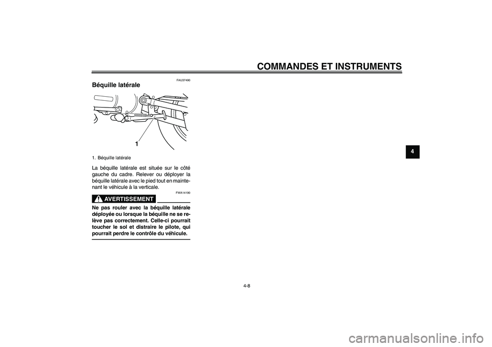 YAMAHA PW80 2011  Notices Demploi (in French) COMMANDES ET INSTRUMENTS
4-8
4
FAU37490
Béquille latérale La béquille latérale est située sur le côté
gauche du cadre. Relever ou déployer la
béquille latérale avec le pied tout en mainte-
n