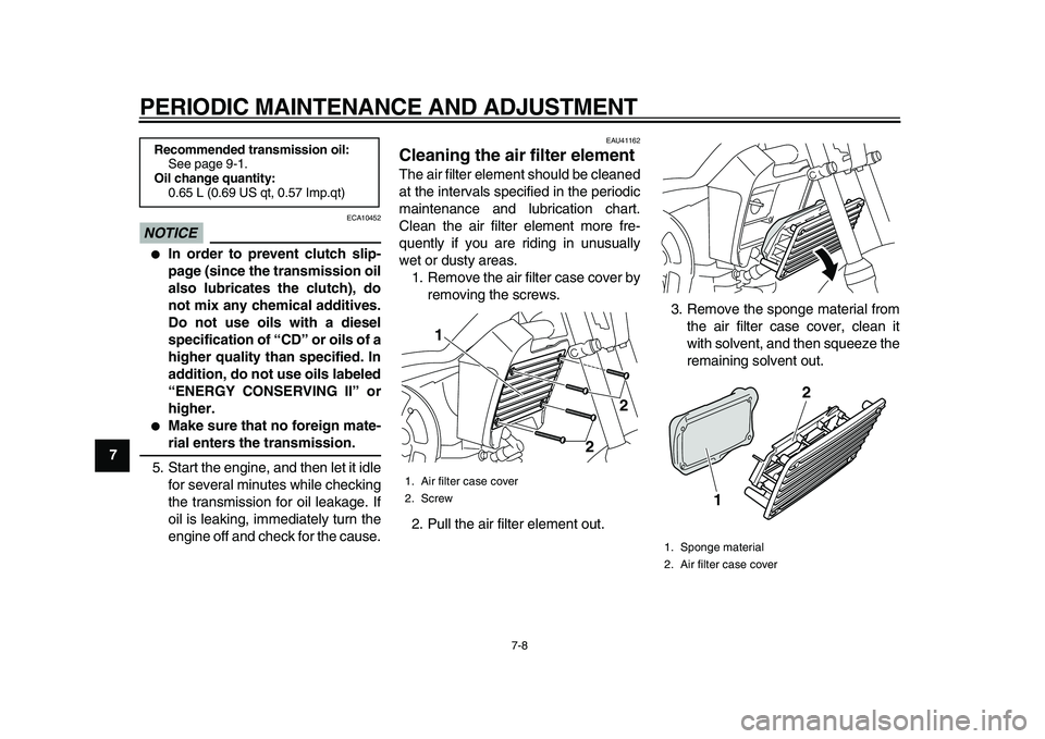 YAMAHA PW80 2010  Owners Manual  
PERIODIC MAINTENANCE AND ADJUSTMENT 
7-8 
1
2
3
4
5
6
7
8
9
NOTICE
 
 ECA10452 
 
In order to prevent clutch slip-
page (since the transmission oil
also lubricates the clutch), do
not mix any chemi