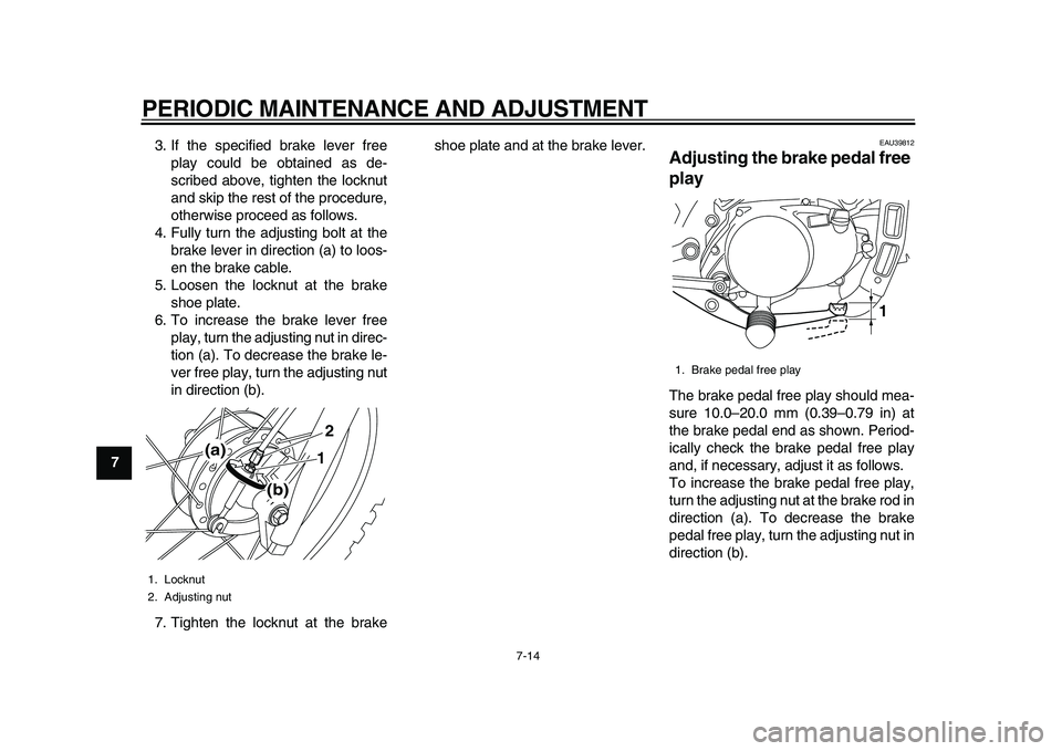 YAMAHA PW80 2010 Service Manual  
PERIODIC MAINTENANCE AND ADJUSTMENT 
7-14 
1
2
3
4
5
6
7
8
9 
3. If the specified brake lever free
play could be obtained as de-
scribed above, tighten the locknut
and skip the rest of the procedure