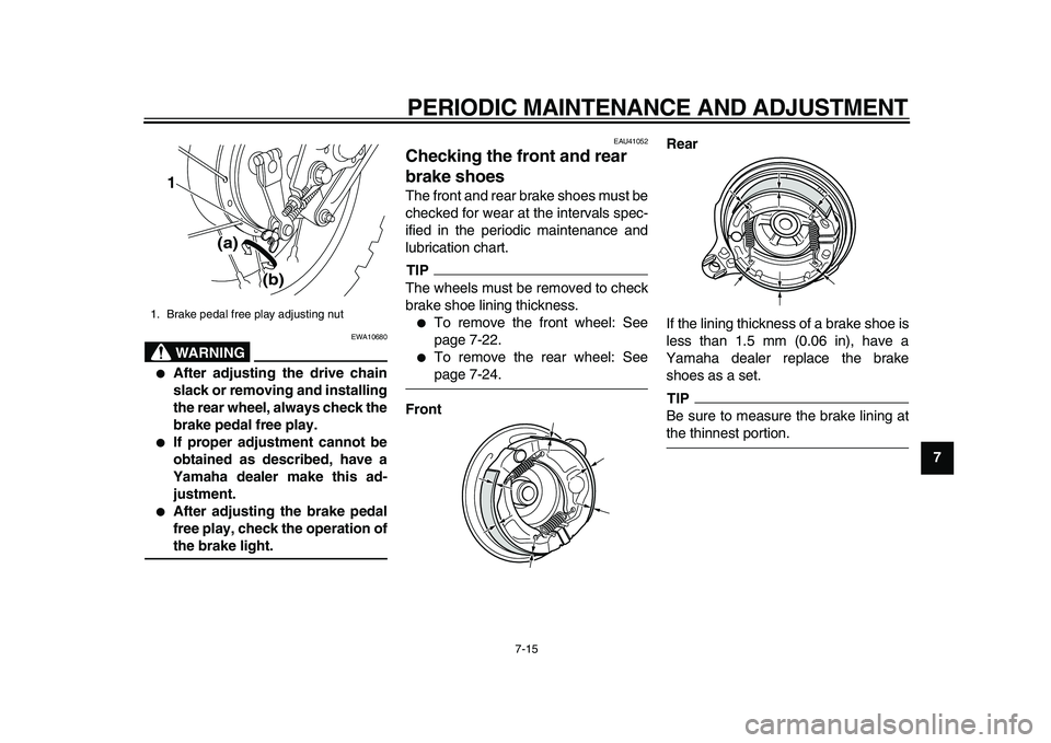 YAMAHA PW80 2010 Workshop Manual  
PERIODIC MAINTENANCE AND ADJUSTMENT 
7-15 
2
3
4
5
6
78
9
WARNING
 
EWA10680 
 
After adjusting the drive chain
slack or removing and installing
the rear wheel, always check the
brake pedal free pl
