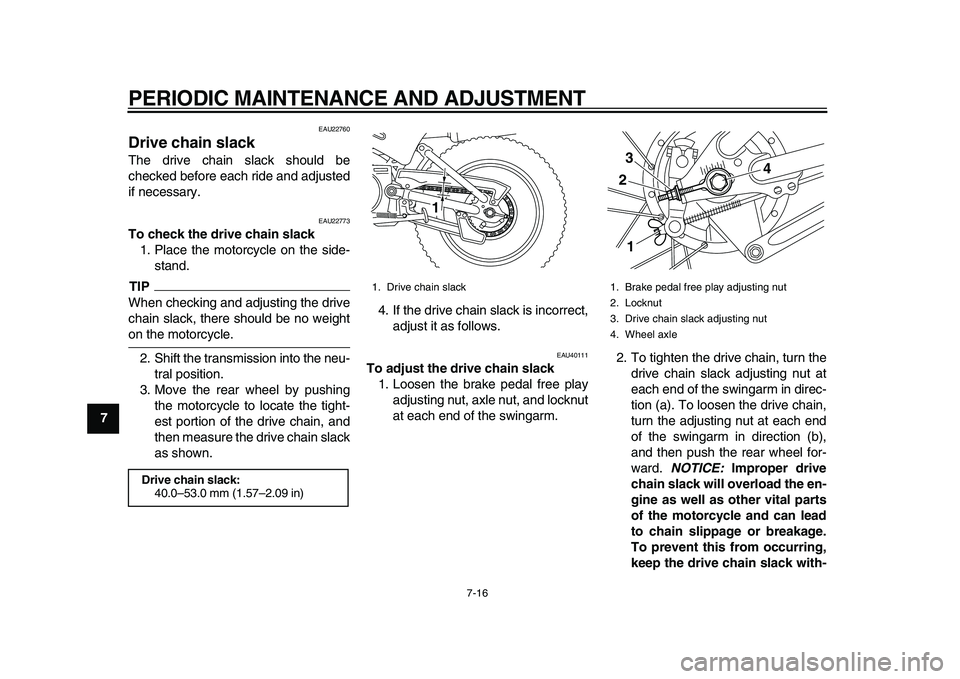 YAMAHA PW80 2010 Workshop Manual  
PERIODIC MAINTENANCE AND ADJUSTMENT 
7-16 
1
2
3
4
5
6
7
8
9
 
EAU22760 
Drive chain slack  
The drive chain slack should be
checked before each ride and adjusted
if necessary. 
EAU22773 
To check t
