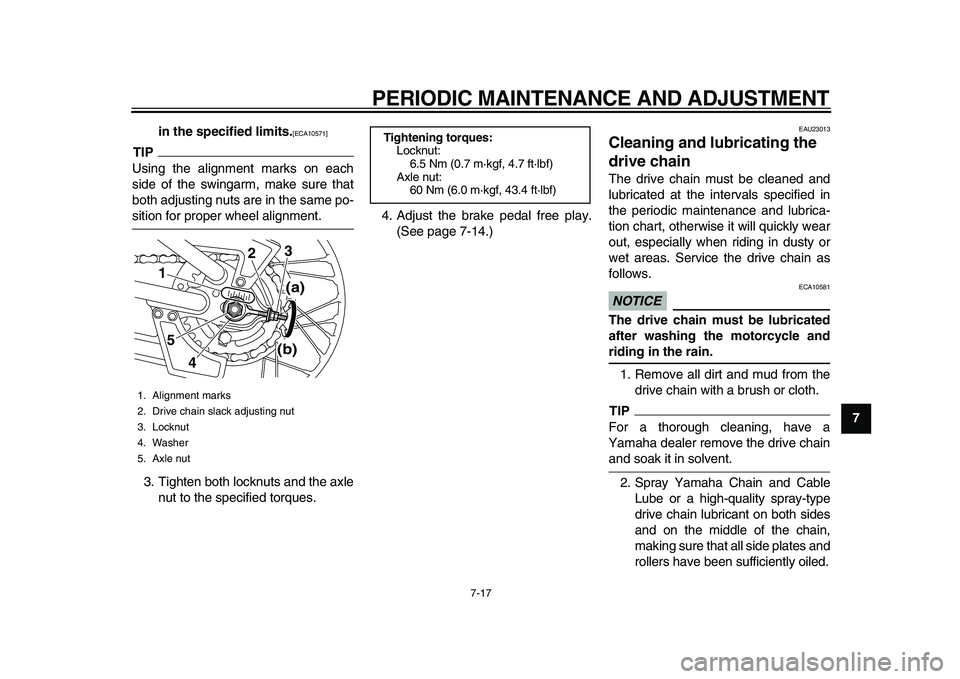 YAMAHA PW80 2010  Owners Manual  
PERIODIC MAINTENANCE AND ADJUSTMENT 
7-17 
2
3
4
5
6
78
9 in the specified limits.
 
[ECA10571] 
 
TIP
 
Using the alignment marks on each
side of the swingarm, make sure that
both adjusting nuts ar