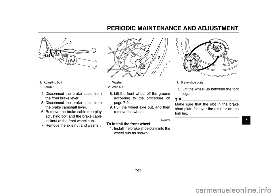 YAMAHA PW80 2010 Workshop Manual  
PERIODIC MAINTENANCE AND ADJUSTMENT 
7-23 
2
3
4
5
6
78
9  
4. Disconnect the brake cable from
the front brake lever.
5. Disconnect the brake cable from
the brake camshaft lever.
6. Remove the brake