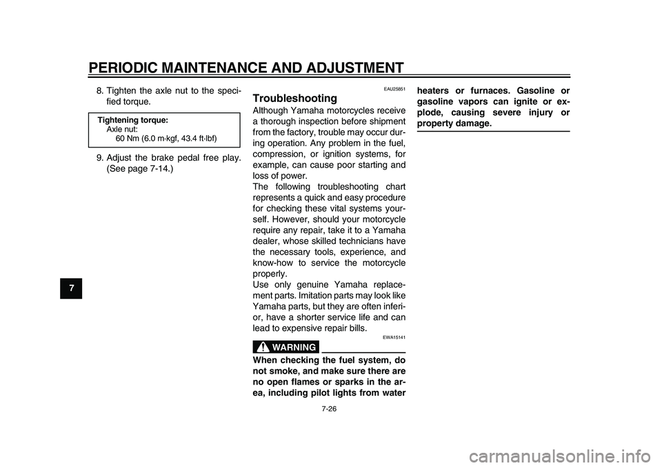 YAMAHA PW80 2010 Repair Manual  
PERIODIC MAINTENANCE AND ADJUSTMENT 
7-26 
1
2
3
4
5
6
7
8
9 
8. Tighten the axle nut to the speci-
fied torque.
9. Adjust the brake pedal free play.
(See page 7-14.)
 
EAU25851 
Troubleshooting  
A
