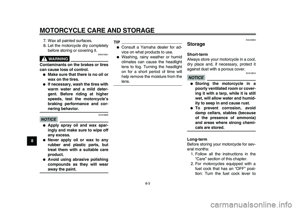 YAMAHA PW80 2010  Owners Manual  
MOTORCYCLE CARE AND STORAGE 
8-3 
1
2
3
4
5
6
7
8
9 
7. Wax all painted surfaces.
8. Let the motorcycle dry completely
before storing or covering it.
WARNING
 
EWA14501 
Contaminants on the brakes o