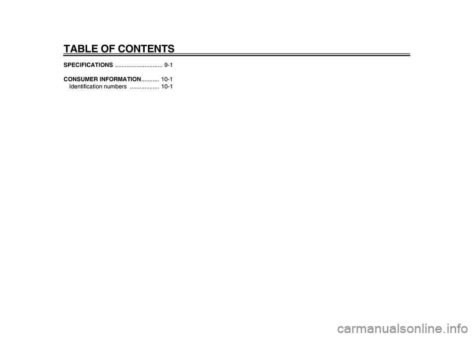 YAMAHA PW80 2010 Owners Manual
TABLE OF CONTENTS
SPECIFICATIONS
............................. 9-1
CONSUMER INFORMATION
........... 10-1
Identification numbers .................. 10-1 YAMAHA PW80 2010 Owners Manual
TABLE OF CONTENTS
SPECIFICATIONS
............................. 9-1
CONSUMER INFORMATION
........... 10-1
Identification numbers .................. 10-1