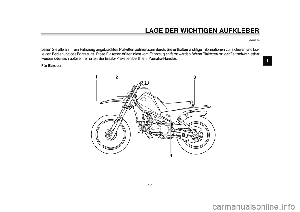 YAMAHA PW80 2010  Betriebsanleitungen (in German)  
1-1 
1
2
3
4
5
6
7
8
9
 
LAGE DER WICHTIGEN AUFKLEBER 
GAU48130 
Lesen Sie alle an Ihrem Fahrzeug angebrachten Plaketten aufmerksam durch. Sie enthalten wichtige Informationen zur sicheren und kor-
