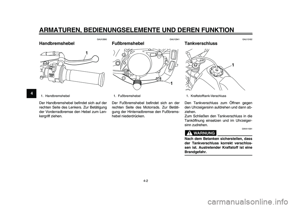 YAMAHA PW80 2010  Betriebsanleitungen (in German)  
ARMATUREN, BEDIENUNGSELEMENTE UND DEREN FUNKTION 
4-2 
1
2
3
4
5
6
7
8
9
 
GAU12890 
Handbremshebel  
Der Handbremshebel befindet sich auf der
rechten Seite des Lenkers. Zur Betätigung
der Vorderra