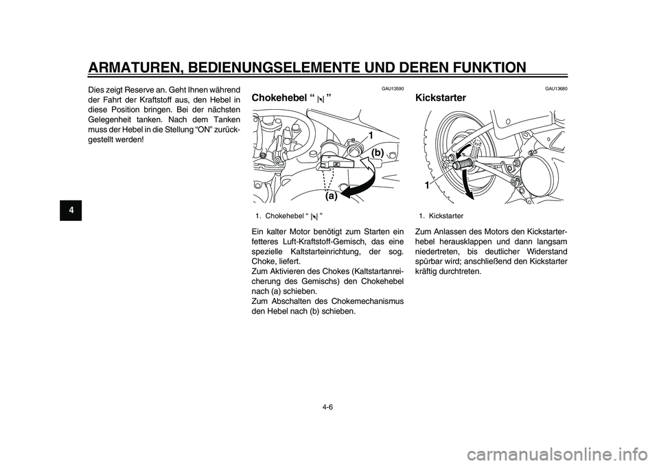 YAMAHA PW80 2010  Betriebsanleitungen (in German)  
ARMATUREN, BEDIENUNGSELEMENTE UND DEREN FUNKTION 
4-6 
1
2
3
4
5
6
7
8
9
 
Dies zeigt Reserve an. Geht Ihnen während
der Fahrt der Kraftstoff aus, den Hebel in
diese Position bringen. Bei der näch