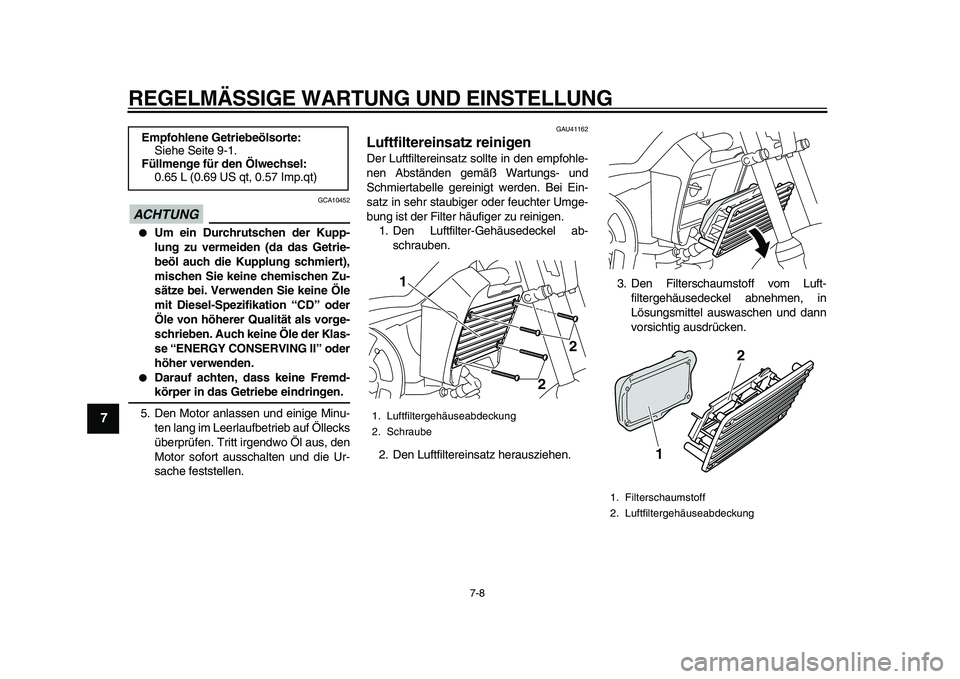 YAMAHA PW80 2010  Betriebsanleitungen (in German)  
REGELMÄSSIGE WARTUNG UND EINSTELLUNG 
7-8 
1
2
3
4
5
6
7
8
9
ACHTUNG
 
 GCA10452 
 
Um ein Durchrutschen der Kupp-
lung zu vermeiden (da das Getrie-
beöl auch die Kupplung schmiert),
mischen Sie 