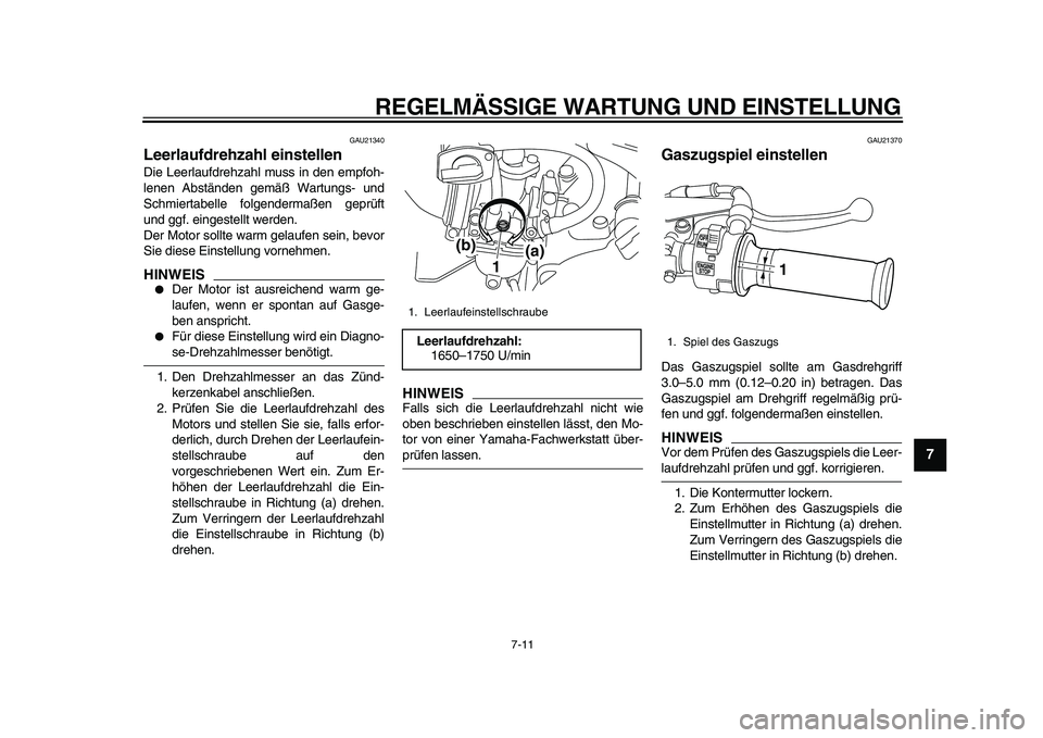 YAMAHA PW80 2010  Betriebsanleitungen (in German)  
REGELMÄSSIGE WARTUNG UND EINSTELLUNG 
7-11 
2
3
4
5
6
78
9
 
GAU21340 
Leerlaufdrehzahl einstellen  
Die Leerlaufdrehzahl muss in den empfoh-
lenen Abständen gemäß Wartungs- und
Schmiertabelle f
