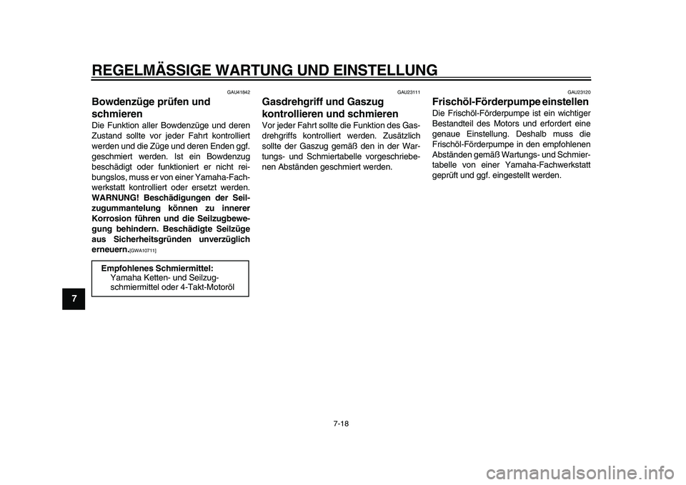 YAMAHA PW80 2010  Betriebsanleitungen (in German)  
REGELMÄSSIGE WARTUNG UND EINSTELLUNG 
7-18 
1
2
3
4
5
6
7
8
9
 
GAU41842 
Bowdenzüge prüfen und 
schmieren  
Die Funktion aller Bowdenzüge und deren
Zustand sollte vor jeder Fahrt kontrolliert
w