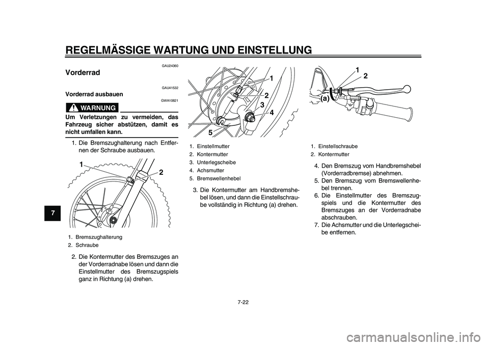 YAMAHA PW80 2010  Betriebsanleitungen (in German)  
REGELMÄSSIGE WARTUNG UND EINSTELLUNG 
7-22 
1
2
3
4
5
6
7
8
9
 
GAU24360 
Vorderrad  
GAU41532 
Vorderrad ausbauen
WARNUNG
 
GWA10821 
Um Verletzungen zu vermeiden, das
Fahrzeug sicher abstützen, 