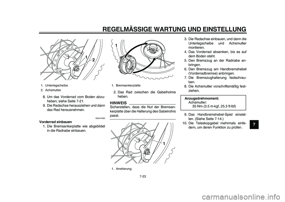 YAMAHA PW80 2010  Betriebsanleitungen (in German)  
REGELMÄSSIGE WARTUNG UND EINSTELLUNG 
7-23 
2
3
4
5
6
78
9
 
8. Um das Vorderrad vom Boden abzu-
heben; siehe Seite 7-21.
9. Die Radachse herausziehen und dann
das Rad herausnehmen. 
GAU41550 
Vord