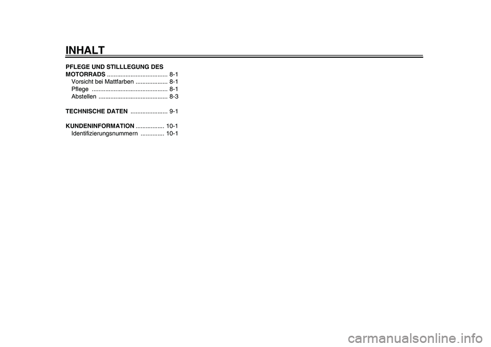 YAMAHA PW80 2010  Betriebsanleitungen (in German)  
INHALT 
PFLEGE UND STILLLEGUNG DES 
MOTORRADS 
.................................... 8-1
Vorsicht bei Mattfarben ................... 8-1
Pflege ............................................. 8-1
Abste