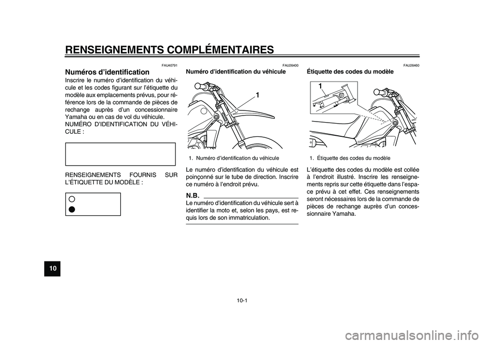 YAMAHA PW80 2010 Notices Demploi (in French)
10-1
1
2
3
4
5
6
7
8
9
10
RENSEIGNEMENTS COMPLÉMENTAIRES
FAU40791
Numéros d’identification
Inscrire le numéro d’identification du véhi-
cule et les codes figurant sur l’étiquette d YAMAHA PW80 2010 Notices Demploi (in French)
10-1
1
2
3
4
5
6
7
8
9
10
RENSEIGNEMENTS COMPLÉMENTAIRES
FAU40791
Numéros d’identification
Inscrire le numéro d’identification du véhi-
cule et les codes figurant sur l’étiquette d