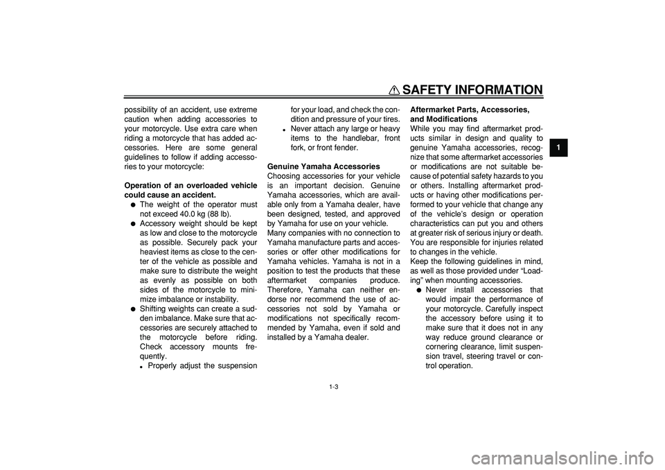 YAMAHA PW80 2009 User Guide  
SAFETY INFORMATION 
1-3 
1 
possibility of an accident, use extreme
caution when adding accessories to
your motorcycle. Use extra care when
riding a motorcycle that has added ac-
cessories. Here are