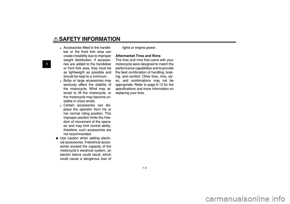 YAMAHA PW80 2009 User Guide  
SAFETY INFORMATION 
1-4 
1 
 
Accessories fitted to the handle-
bar or the front fork area can
create instability due to improper
weight distribution. If accesso-
ries are added to the handlebar
or