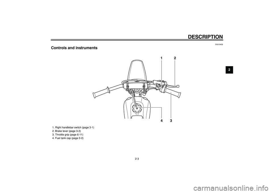 YAMAHA PW80 2009 User Guide  
DESCRIPTION 
2-3 
2
3
4
5
6
7
8
9
 
EAU10430 
Controls and instruments
12
43
 
1.  Right handlebar switch (page 3-1)
2.  Brake lever (page 3-2)
3.  Throttle grip (page 6-11)
4.  Fuel tank cap (page 