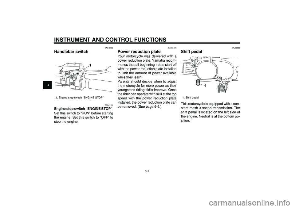 YAMAHA PW80 2009 User Guide  
3-1 
1
2
3
4
5
6
7
8
9
 
INSTRUMENT AND CONTROL FUNCTIONS 
EAU40660 
Handlebar switch  
EAU41130 
Engine stop switch “ENGINE STOP”  
Set this switch to “RUN” before starting
the engine. Set 