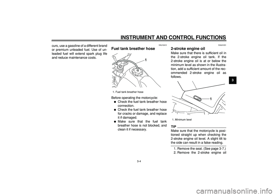 YAMAHA PW80 2009 Owners Manual  
INSTRUMENT AND CONTROL FUNCTIONS 
3-4 
2
34
5
6
7
8
9  
curs, use a gasoline of a different brand
or premium unleaded fuel. Use of un-
leaded fuel will extend spark plug life
and reduce maintenance 