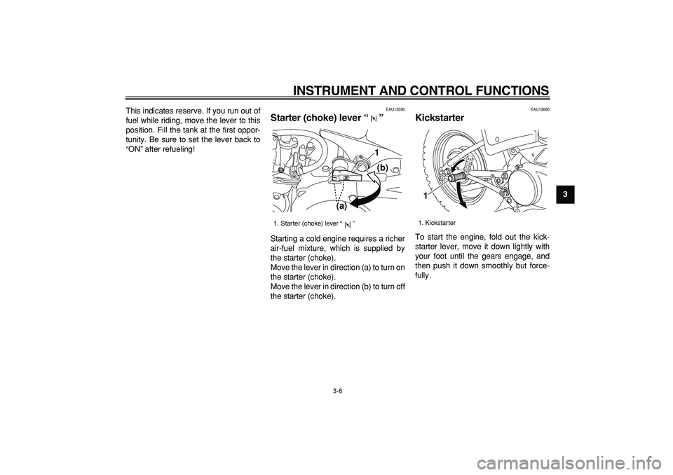 YAMAHA PW80 2009 Owners Manual  
INSTRUMENT AND CONTROL FUNCTIONS 
3-6 
2
34
5
6
7
8
9  
This indicates reserve. If you run out of
fuel while riding, move the lever to this
position. Fill the tank at the first oppor-
tunity. Be sur