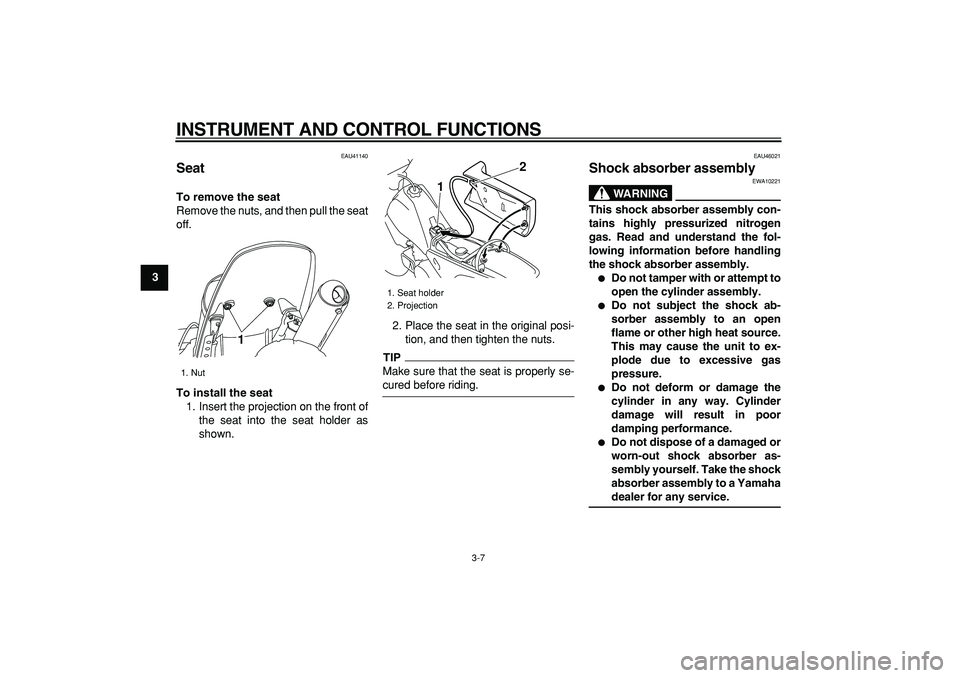 YAMAHA PW80 2009 Owners Manual  
INSTRUMENT AND CONTROL FUNCTIONS 
3-7 
1
2
3
4
5
6
7
8
9
 
EAU41140 
Seat  
To remove the seat 
Remove the nuts, and then pull the seat
off. 
To install the seat 
1. Insert the projection on the fro