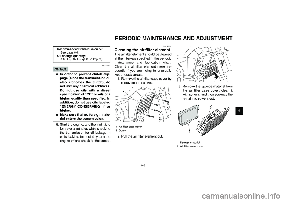 YAMAHA PW80 2009  Owners Manual  
PERIODIC MAINTENANCE AND ADJUSTMENT 
6-8 
2
3
4
5
67
8
9
NOTICE
 
 ECA10452 
 
In order to prevent clutch slip-
page (since the transmission oil
also lubricates the clutch), do
not mix any chemical