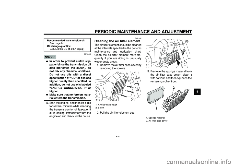 YAMAHA PW80 2009 Owners Guide  
PERIODIC MAINTENANCE AND ADJUSTMENT 
6-8 
2
3
4
5
67
8
9
NOTICE
 
 ECA10452 
 
In order to prevent clutch slip-
page (since the transmission oil
also lubricates the clutch), do
not mix any chemical