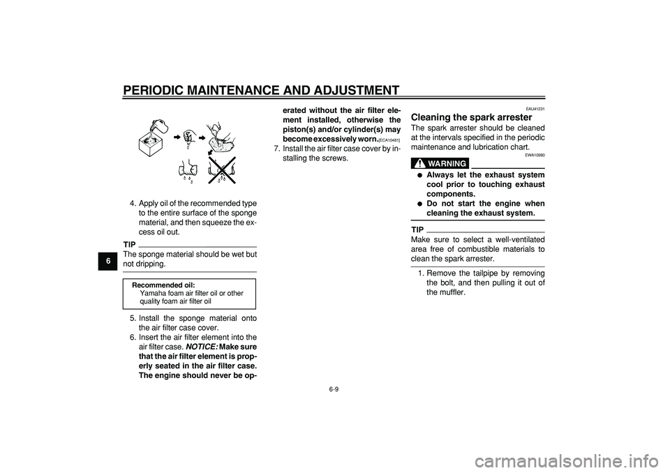 YAMAHA PW80 2009 Owners Guide  
PERIODIC MAINTENANCE AND ADJUSTMENT 
6-9 
1
2
3
4
5
6
7
8
9 
4. Apply oil of the recommended type
to the entire surface of the sponge
material, and then squeeze the ex-
cess oil out.
TIP
 
The spong