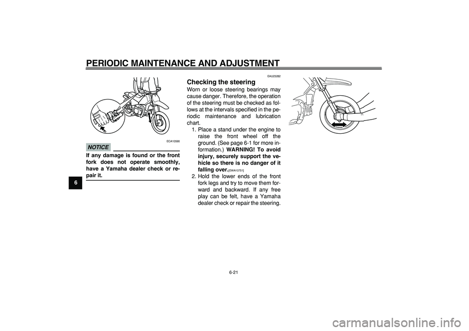 YAMAHA PW80 2009 Workshop Manual
PERIODIC MAINTENANCE AND ADJUSTMENT
6-21
1
2
3
4
5
6
7
8
9
NOTICE
ECA10590
If any damage is found or the front
fork does not operate smoothly,
have a Yamaha dealer check or re-
pair it.
EAU2 YAMAHA PW80 2009 Workshop Manual
PERIODIC MAINTENANCE AND ADJUSTMENT
6-21
1
2
3
4
5
6
7
8
9
NOTICE
ECA10590
If any damage is found or the front
fork does not operate smoothly,
have a Yamaha dealer check or re-
pair it.
EAU2