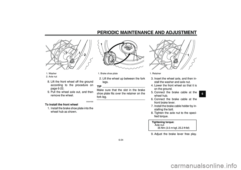 YAMAHA PW80 2009 Workshop Manual
PERIODIC MAINTENANCE AND ADJUSTMENT
6-24
2
3
4
5
67
8
9
8. Lift the front wheel off the ground
according to the procedure on
page 6-22.
9. Pull the wheel axle out, and then
remove the wheel.
E YAMAHA PW80 2009 Workshop Manual
PERIODIC MAINTENANCE AND ADJUSTMENT
6-24
2
3
4
5
67
8
9
8. Lift the front wheel off the ground
according to the procedure on
page 6-22.
9. Pull the wheel axle out, and then
remove the wheel.
E