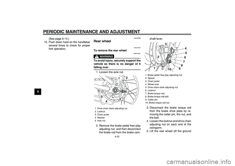 YAMAHA PW80 2009 Workshop Manual
PERIODIC MAINTENANCE AND ADJUSTMENT
6-25
1
2
3
4
5
6
7
8
9
(See page 6-14.)
10. Push down hard on the handlebar
several times to check for proper
fork operation.
EAU25080
Rear wheel
EAU41561 YAMAHA PW80 2009 Workshop Manual
PERIODIC MAINTENANCE AND ADJUSTMENT
6-25
1
2
3
4
5
6
7
8
9
(See page 6-14.)
10. Push down hard on the handlebar
several times to check for proper
fork operation.
EAU25080
Rear wheel
EAU41561
