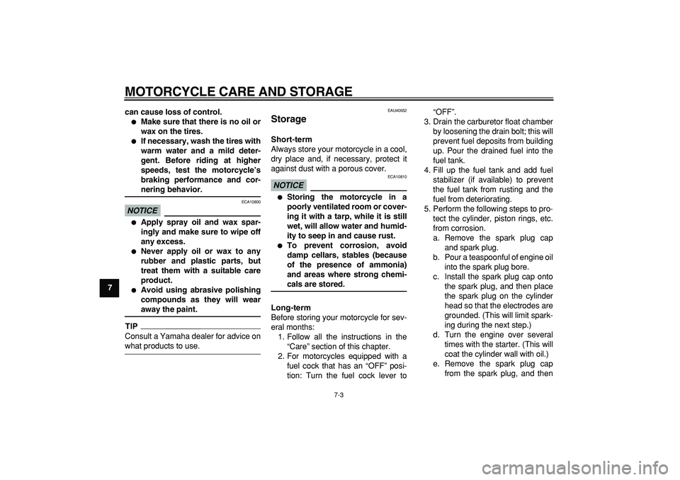 YAMAHA PW80 2009 Repair Manual  
MOTORCYCLE CARE AND STORAGE 
7-3 
1
2
3
4
5
6
7
8
9can cause loss of control.
 
 
Make sure that there is no oil or
wax on the tires. 
 
If necessary, wash the tires with
warm water and a mild det