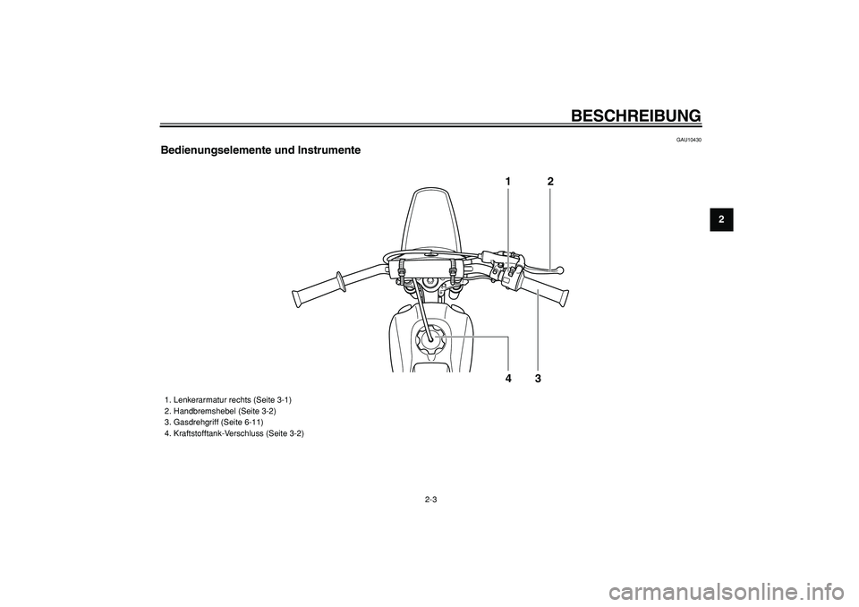 YAMAHA PW80 2009  Betriebsanleitungen (in German)  
BESCHREIBUNG 
2-3 
2
3
4
5
6
7
8
9
 
GAU10430 
Bedienungselemente und Instrumente
12
43
 
1.  Lenkerarmatur rechts (Seite 3-1)
2.  Handbremshebel (Seite 3-2)
3.  Gasdrehgriff (Seite 6-11)
4.  Krafts