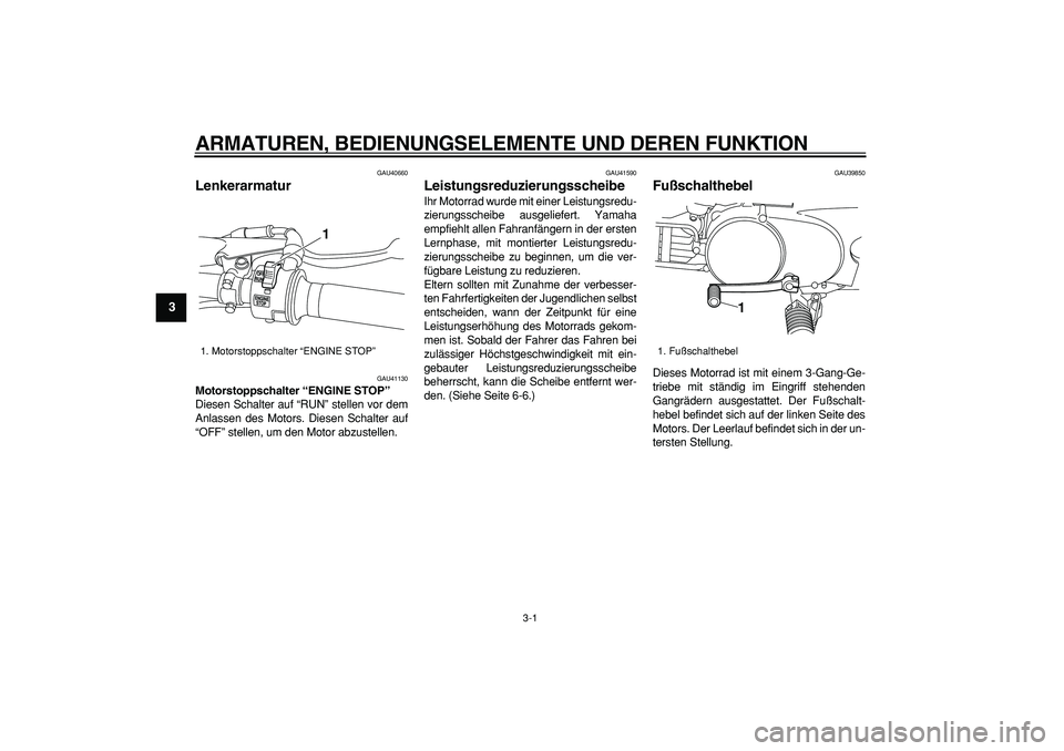 YAMAHA PW80 2009  Betriebsanleitungen (in German)  
3-1 
1
2
3
4
5
6
7
8
9
 
ARMATUREN, BEDIENUNGSELEMENTE UND DEREN FUNKTION 
GAU40660 
Lenkerarmatur  
GAU41130 
Motorstoppschalter “ENGINE STOP”  
Diesen Schalter auf “RUN” stellen vor dem
An