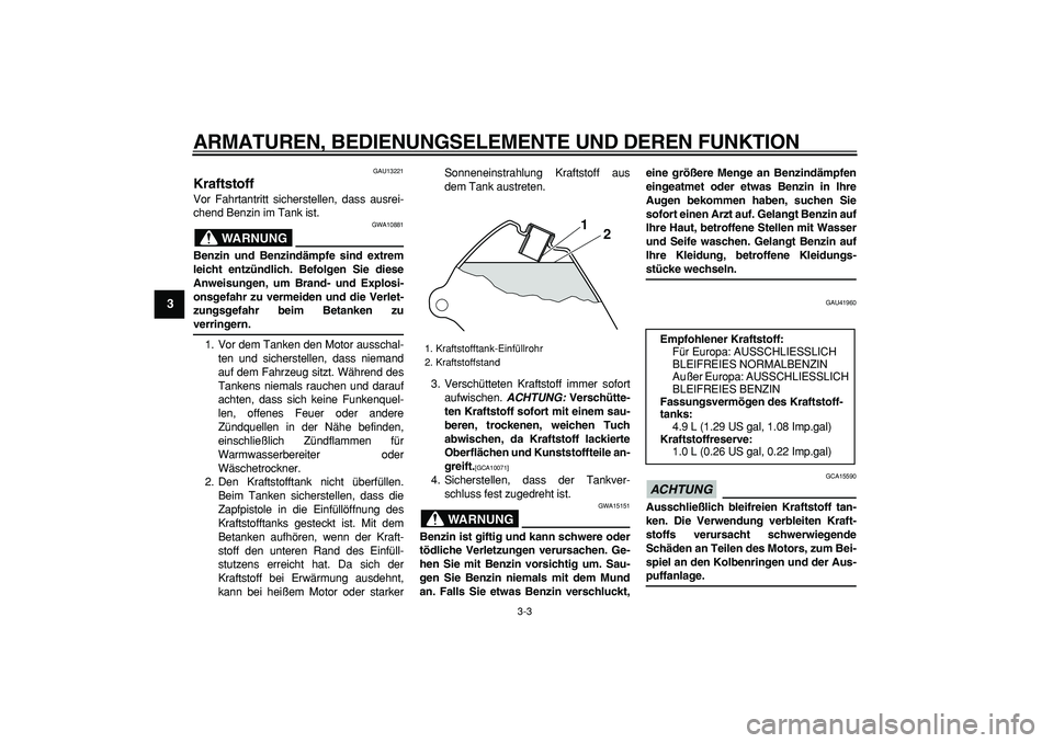 YAMAHA PW80 2009  Betriebsanleitungen (in German)  
ARMATUREN, BEDIENUNGSELEMENTE UND DEREN FUNKTION 
3-3 
1
2
3
4
5
6
7
8
9
 
GAU13221 
Kraftstoff  
Vor Fahrtantritt sicherstellen, dass ausrei-
chend Benzin im Tank ist.
WARNUNG
 
GWA10881 
Benzin un