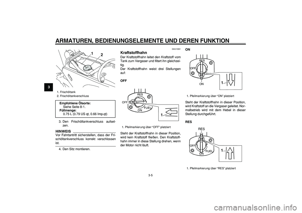 YAMAHA PW80 2009  Betriebsanleitungen (in German)  
ARMATUREN, BEDIENUNGSELEMENTE UND DEREN FUNKTION 
3-5 
1
2
3
4
5
6
7
8
9
 
3. Den Frischöltankverschluss aufset-
zen.
HINWEIS
 
Vor Fahrtantritt sicherstellen, dass der Fri-
schöltankverschluss ko