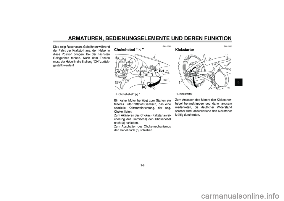 YAMAHA PW80 2009  Betriebsanleitungen (in German)  
ARMATUREN, BEDIENUNGSELEMENTE UND DEREN FUNKTION 
3-6 
2
34
5
6
7
8
9
 
Dies zeigt Reserve an. Geht Ihnen während
der Fahrt der Kraftstoff aus, den Hebel in
diese Position bringen. Bei der nächste