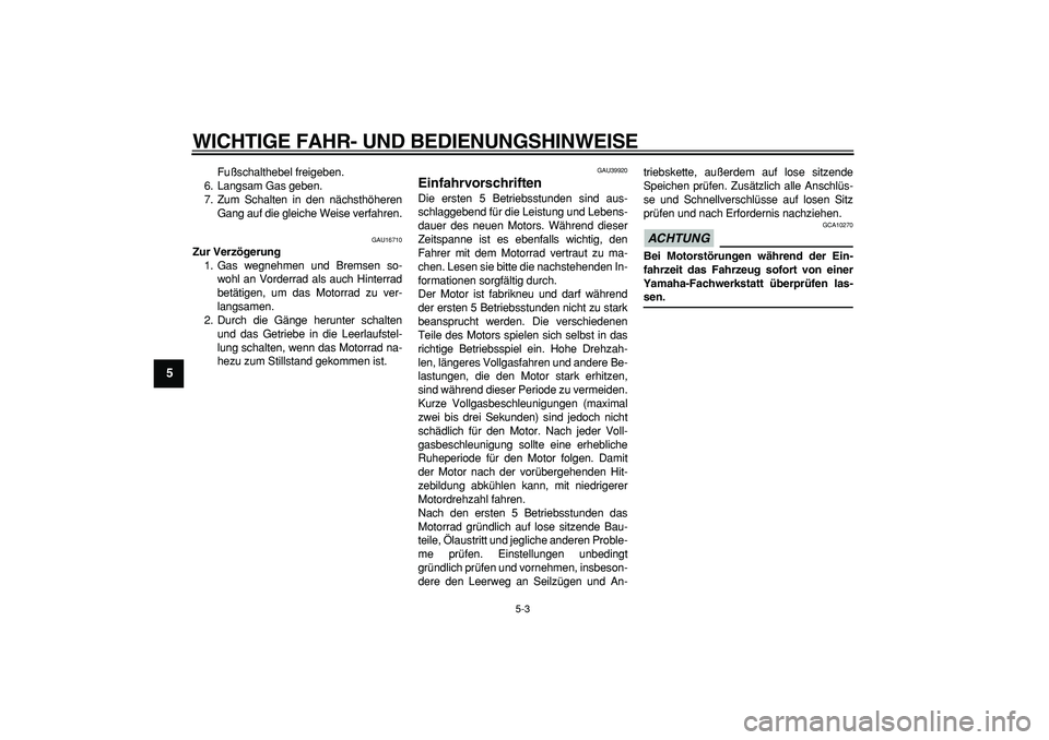 YAMAHA PW80 2009  Betriebsanleitungen (in German)  
WICHTIGE FAHR- UND BEDIENUNGSHINWEISE 
5-3 
1
2
3
4
5
6
7
8
9
 
Fußschalthebel freigeben.
6. Langsam Gas geben.
7. Zum Schalten in den nächsthöheren
Gang auf die gleiche Weise verfahren. 
GAU1671