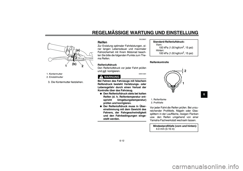 YAMAHA PW80 2009  Betriebsanleitungen (in German)  
REGELMÄSSIGE WARTUNG UND EINSTELLUNG 
6-12 
2
3
4
5
67
8
9
 
3. Die Kontermutter festziehen. 
GAU39821 
Reifen  
Zur Erzielung optimaler Fahrleistungen, ei-
ner langen Lebensdauer und maximaler
Fah