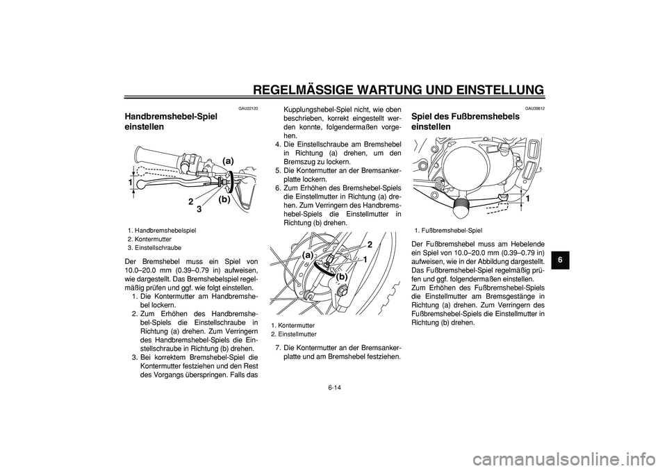 YAMAHA PW80 2009  Betriebsanleitungen (in German)  
REGELMÄSSIGE WARTUNG UND EINSTELLUNG 
6-14 
2
3
4
5
67
8
9
 
GAU22120 
Handbremshebel-Spiel 
einstellen  
Der Bremshebel muss ein Spiel von
10.0–20.0 mm (0.39–0.79 in) aufweisen,
wie dargestell